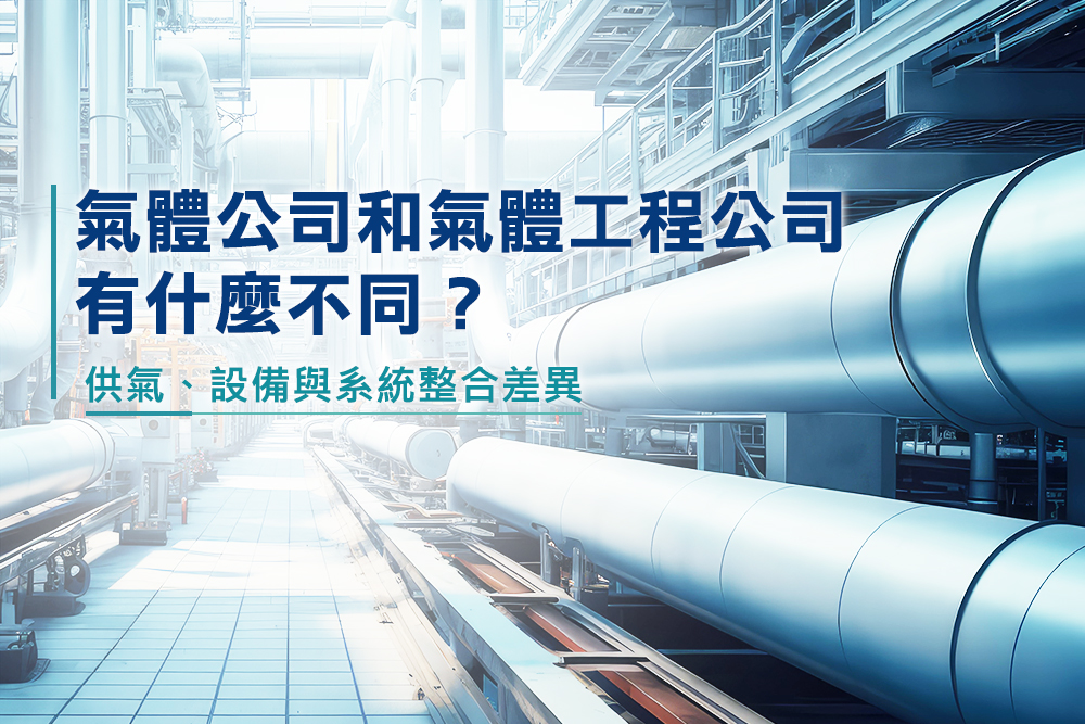 氣體公司和氣體工程公司有什麼不同？工業氣體供應、設備與系統整合差異